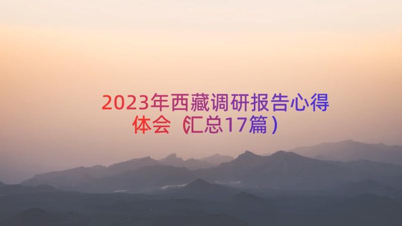 2023年西藏调研报告心得体会（汇总17篇）