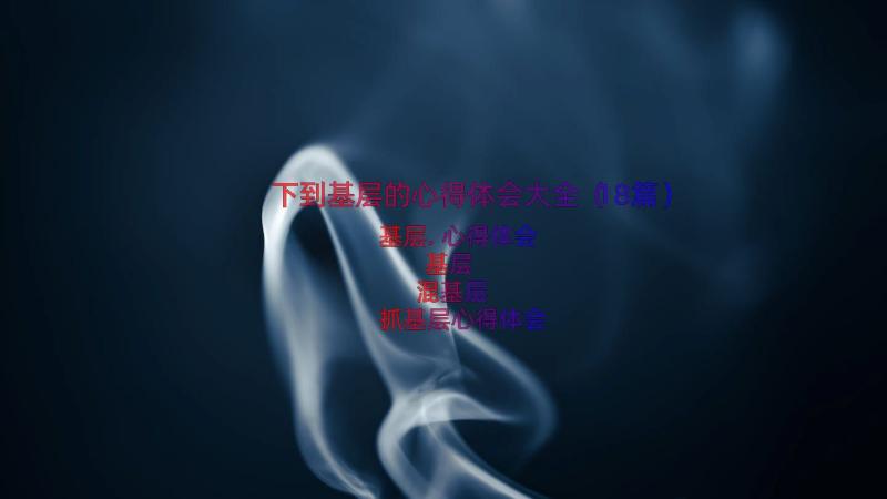 下到基层的心得体会大全（18篇）