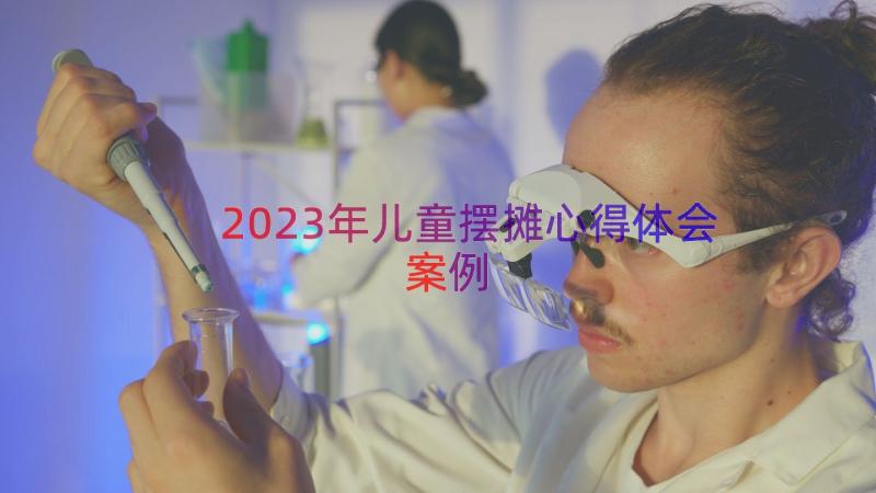 2023年儿童摆摊心得体会（案例13篇）