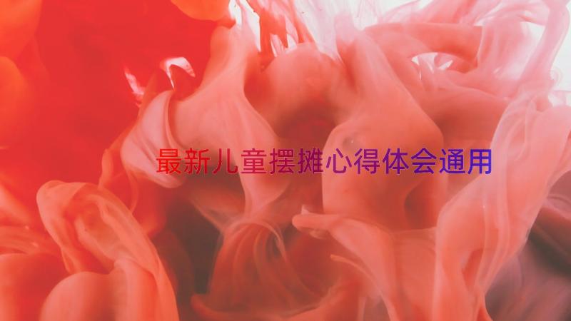 最新儿童摆摊心得体会（通用14篇）