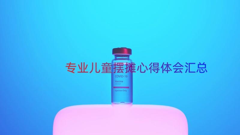 专业儿童摆摊心得体会（汇总15篇）