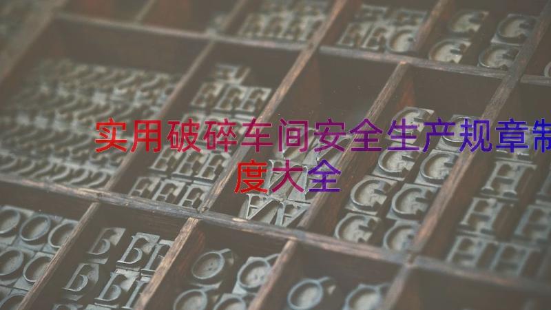 实用破碎车间安全生产规章制度大全（15篇）