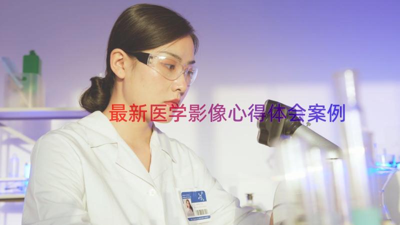 最新医学影像心得体会（案例19篇）