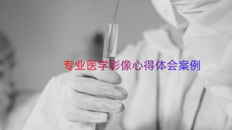 专业医学影像心得体会（案例13篇）