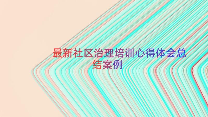 最新社区治理培训心得体会总结（案例18篇）