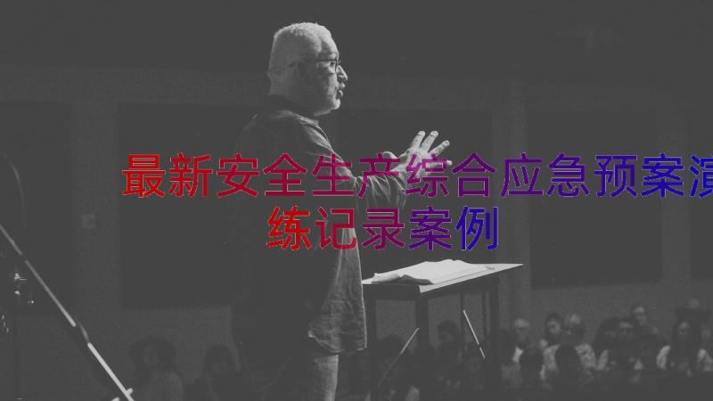 最新安全生产综合应急预案演练记录（案例12篇）