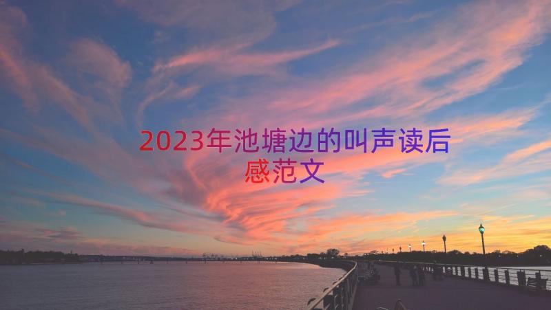 2023年池塘边的叫声读后感范文（13篇）