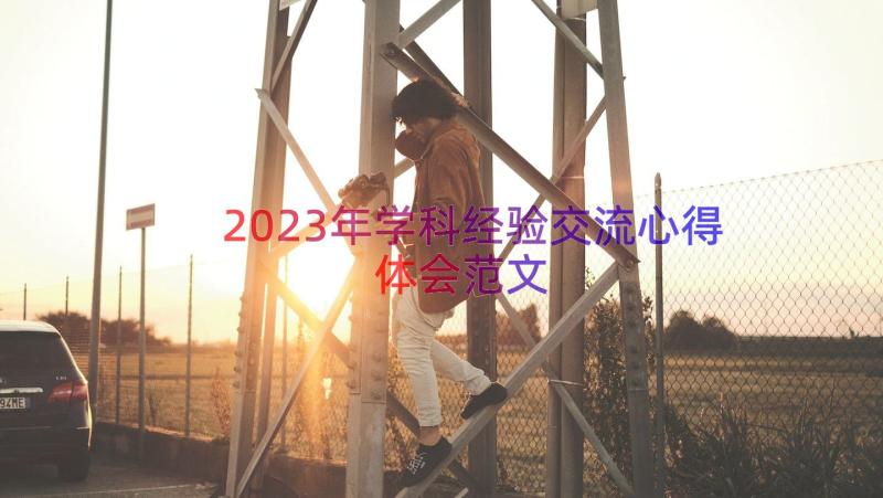 2023年学科经验交流心得体会范文（14篇）