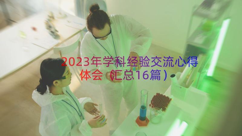 2023年学科经验交流心得体会（汇总16篇）