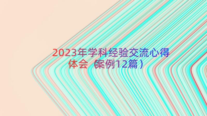 2023年学科经验交流心得体会（案例12篇）