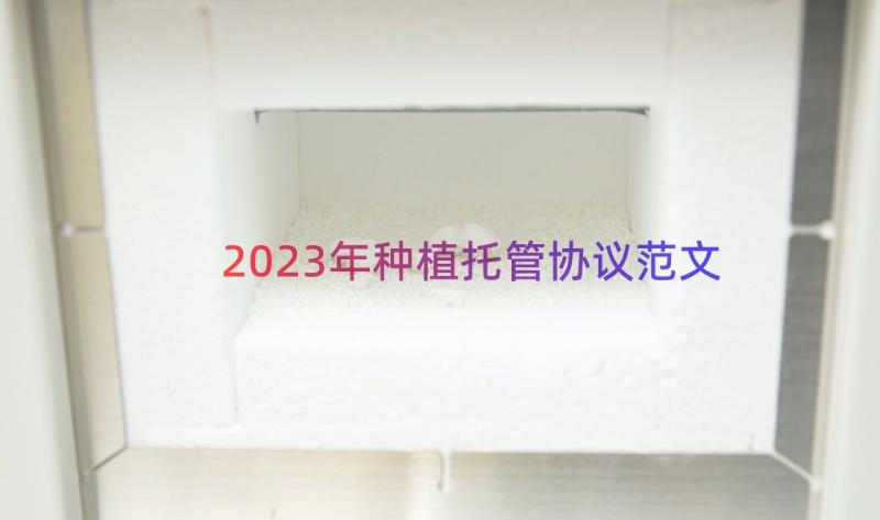 2023年种植托管协议范文（17篇）