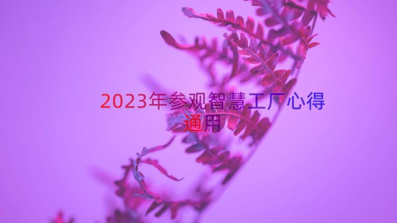 2023年参观智慧工厂心得（通用13篇）