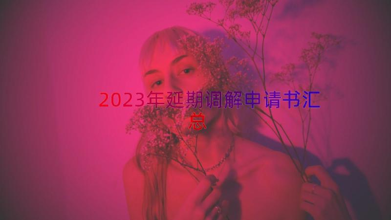 2023年延期调解申请书（汇总14篇）