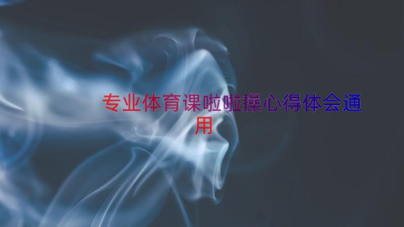 专业体育课啦啦操心得体会（通用17篇）