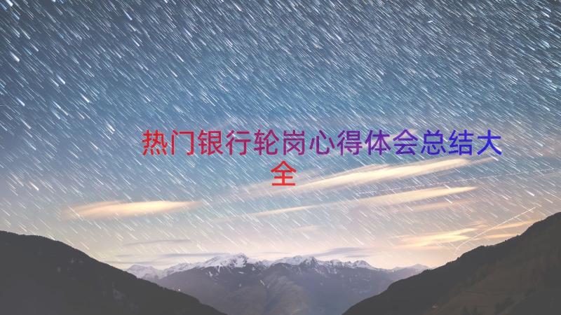 热门银行轮岗心得体会总结大全（13篇）