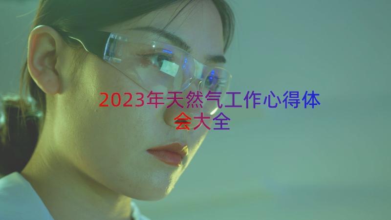 2023年天然气工作心得体会大全（15篇）