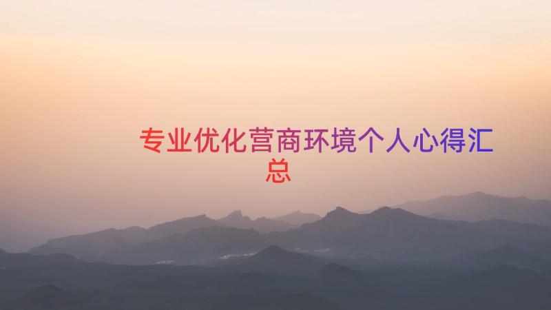 专业优化营商环境个人心得（汇总17篇）