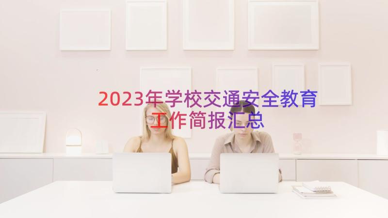 2023年学校交通安全教育工作简报（汇总12篇）