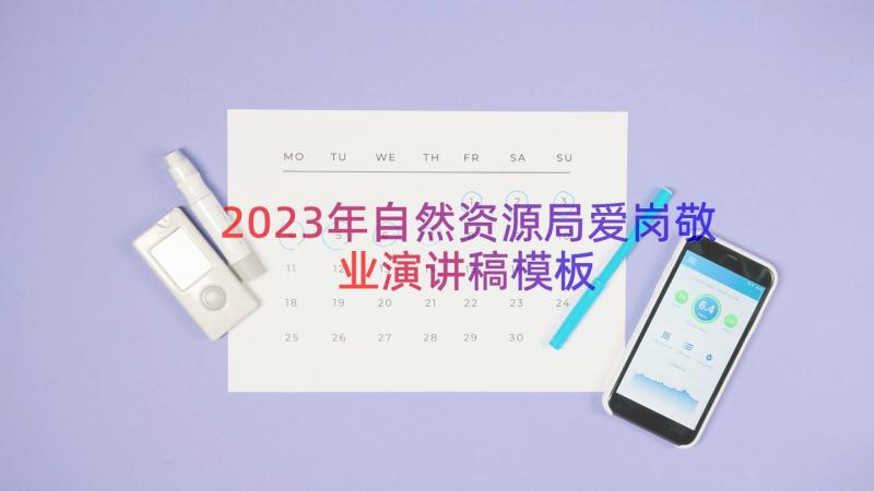 2023年自然资源局爱岗敬业演讲稿（模板17篇）