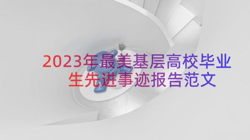 2023年最美基层高校毕业生先进事迹报告范文（17篇）