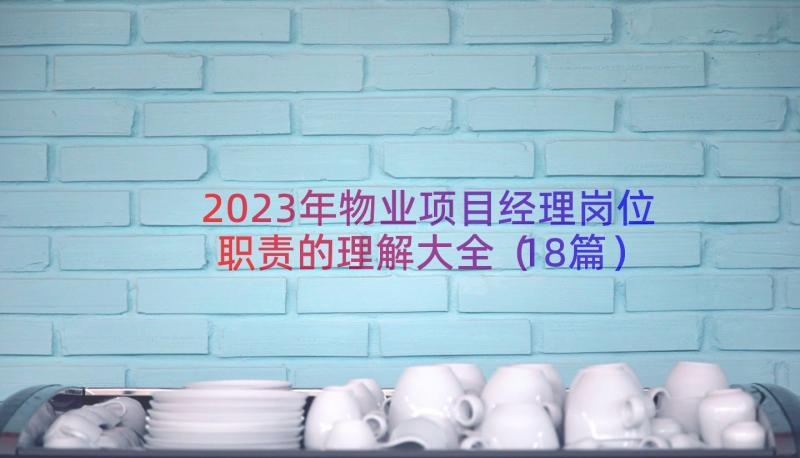 2023年物业项目经理岗位职责的理解大全（18篇）