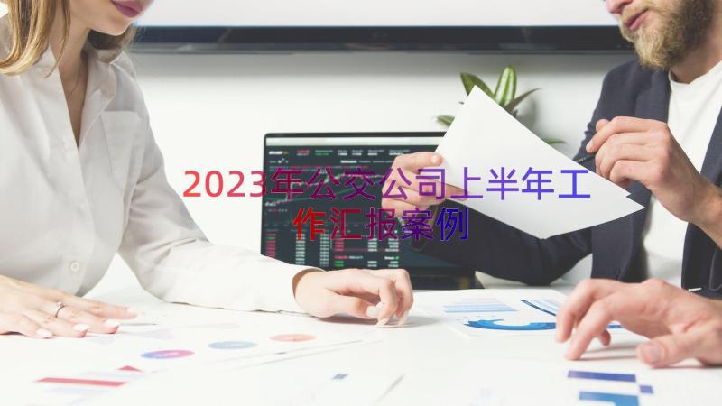 2023年公交公司上半年工作汇报（案例17篇）