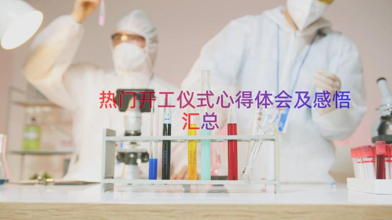 热门开工仪式心得体会及感悟（汇总17篇）