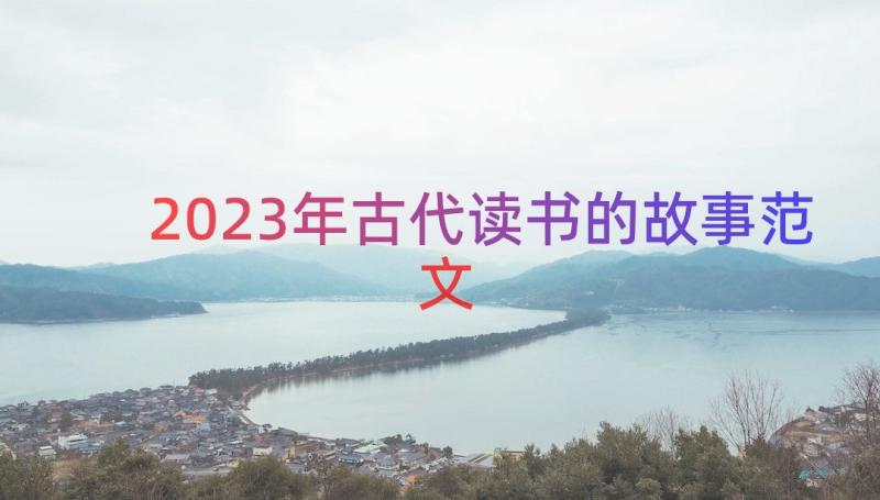 2023年古代读书的故事范文（16篇）