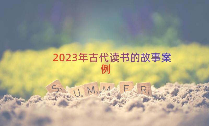 2023年古代读书的故事（案例18篇）