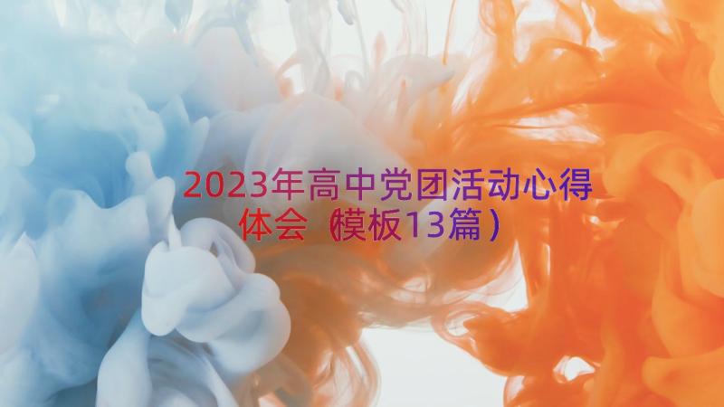2023年高中党团活动心得体会（模板13篇）