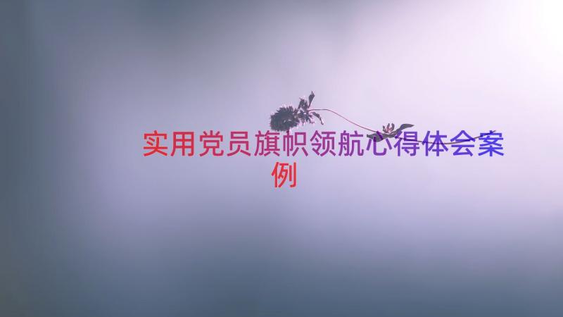 实用党员旗帜领航心得体会（案例19篇）