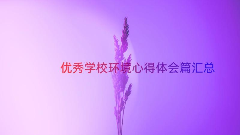 优秀学校环境心得体会篇（汇总17篇）