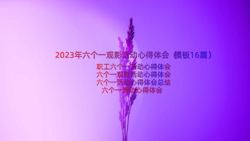 2023年六个一观影活动心得体会（模板16篇）