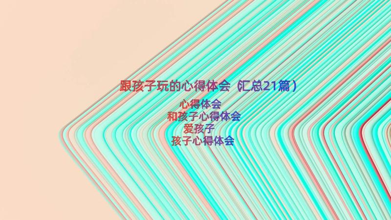 跟孩子玩的心得体会（汇总21篇）