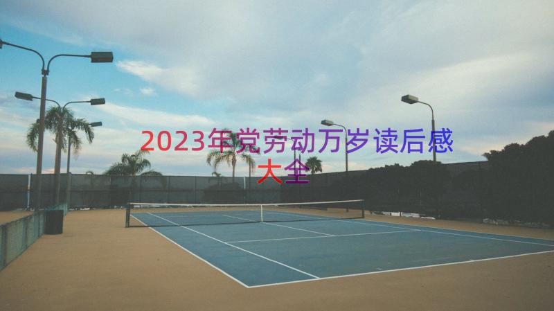 2023年党劳动万岁读后感大全（18篇）