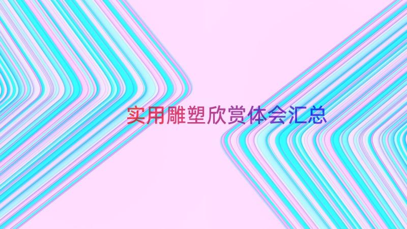 实用雕塑欣赏体会（汇总13篇）