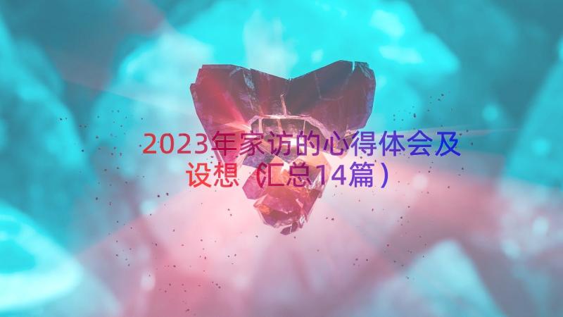 2023年家访的心得体会及设想（汇总14篇）