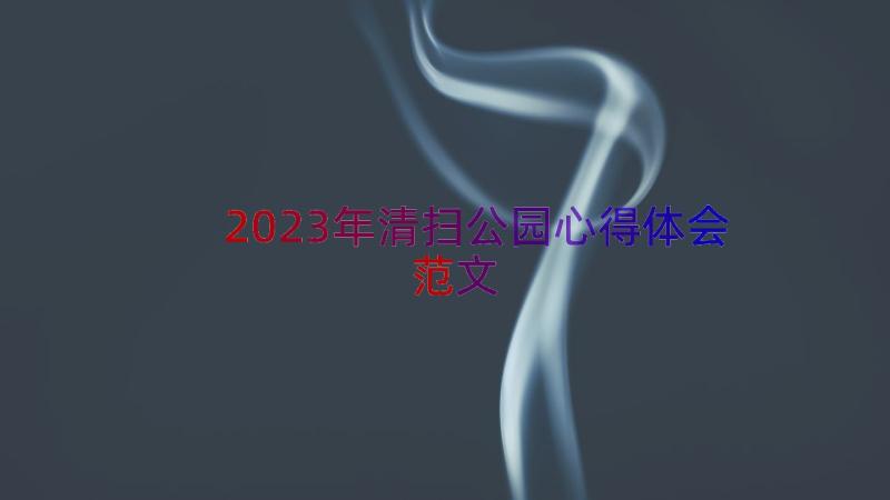 2023年清扫公园心得体会范文（16篇）