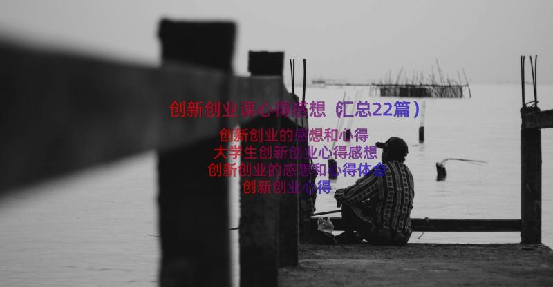 创新创业课心得感想（汇总22篇）