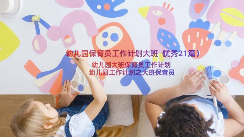 幼儿园保育员工作计划大班（优秀21篇）