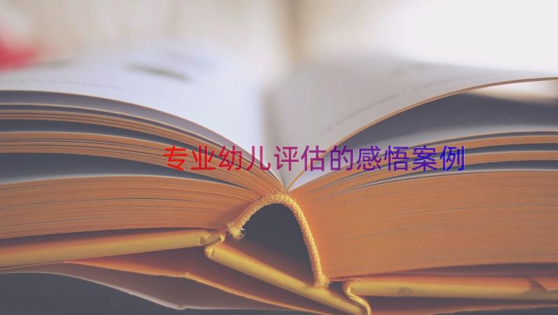 专业幼儿评估的感悟（案例17篇）