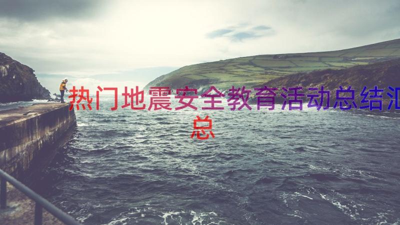 热门地震安全教育活动总结（汇总16篇）