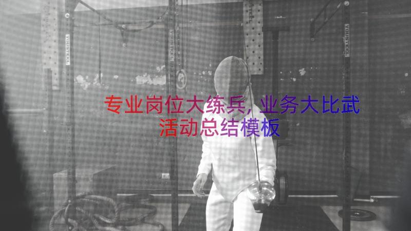 专业岗位大练兵,业务大比武活动总结（模板13篇）