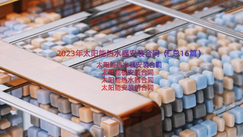 2023年太阳能热水器安装合同（汇总16篇）