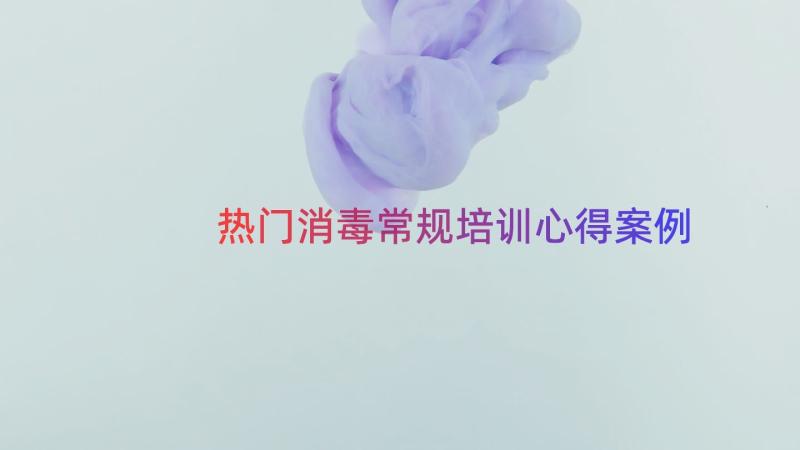 热门消毒常规培训心得（案例13篇）