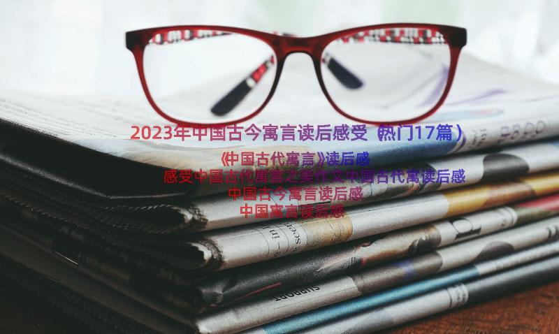 2023年中国古今寓言读后感受（热门17篇）