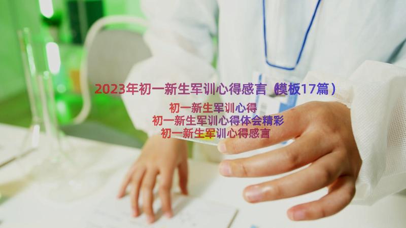 2023年初一新生军训心得感言（模板17篇）