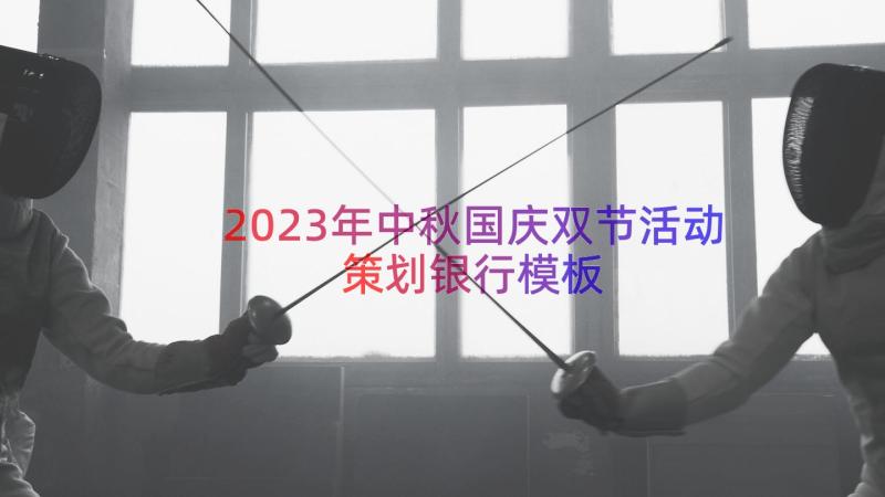 2023年中秋国庆双节活动策划银行（模板18篇）