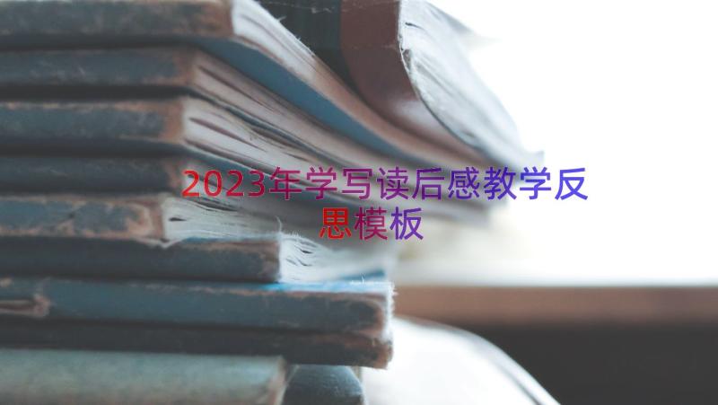 2023年学写读后感教学反思（模板15篇）