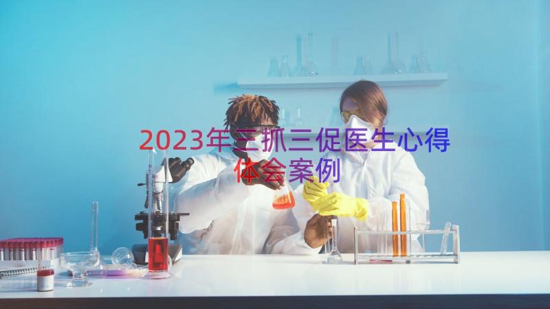 2023年三抓三促医生心得体会（案例13篇）